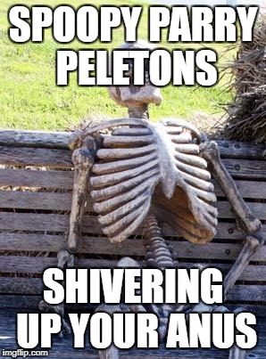 Waiting Skeleton | SPOOPY PARRY PELETONS; SHIVERING UP YOUR ANUS | image tagged in memes,waiting skeleton | made w/ Imgflip meme maker