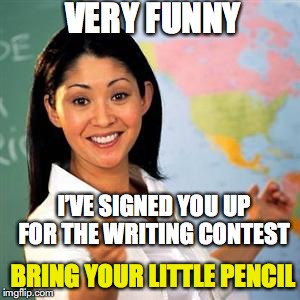 VERY FUNNY I’VE SIGNED YOU UP FOR THE WRITING CONTEST BRING YOUR LITTLE PENCIL | made w/ Imgflip meme maker