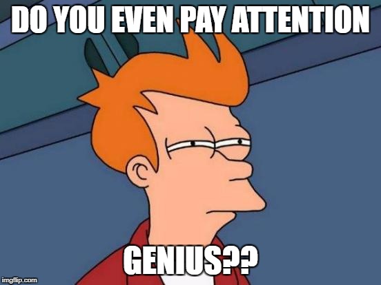 Futurama Fry Meme | DO YOU EVEN PAY ATTENTION GENIUS?? | image tagged in memes,futurama fry | made w/ Imgflip meme maker