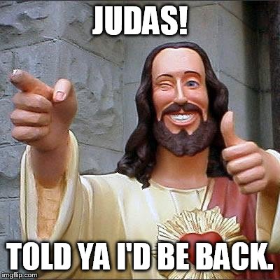 Buddy Christ Meme | JUDAS! TOLD YA I'D BE BACK. | image tagged in memes,buddy christ | made w/ Imgflip meme maker