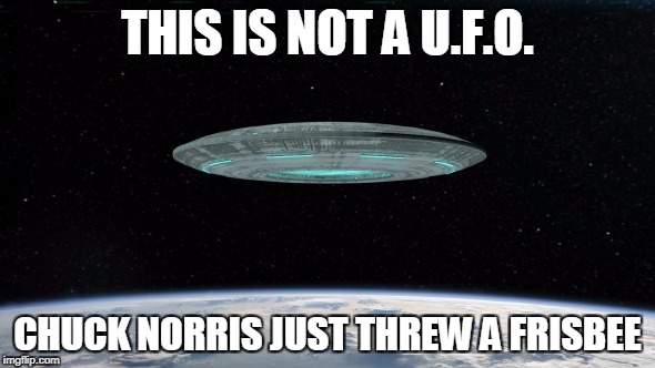 Chuck Norris frisbee | THIS IS NOT A U.F.O. CHUCK NORRIS JUST THREW A FRISBEE | image tagged in memes,chuck norris,frisbee | made w/ Imgflip meme maker