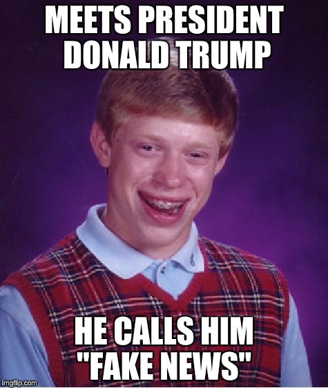Brian is a Journalist for NBC  | MEETS PRESIDENT DONALD TRUMP; HE CALLS HIM "FAKE NEWS" | image tagged in memes,bad luck brian | made w/ Imgflip meme maker