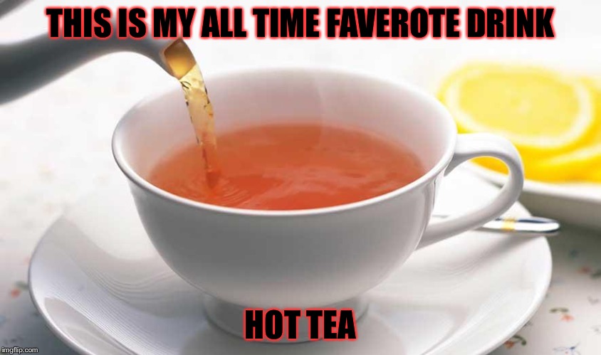 This is technicly is not a drink but I love it and now it's on food week. | THIS IS MY ALL TIME FAVEROTE DRINK; HOT TEA | image tagged in food week,meme,memes,tea,tea time | made w/ Imgflip meme maker