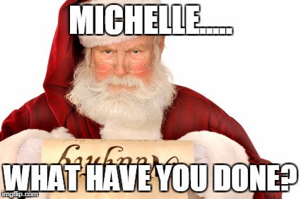 Santa Naughty List | MICHELLE..... WHAT HAVE YOU DONE? | image tagged in santa naughty list | made w/ Imgflip meme maker