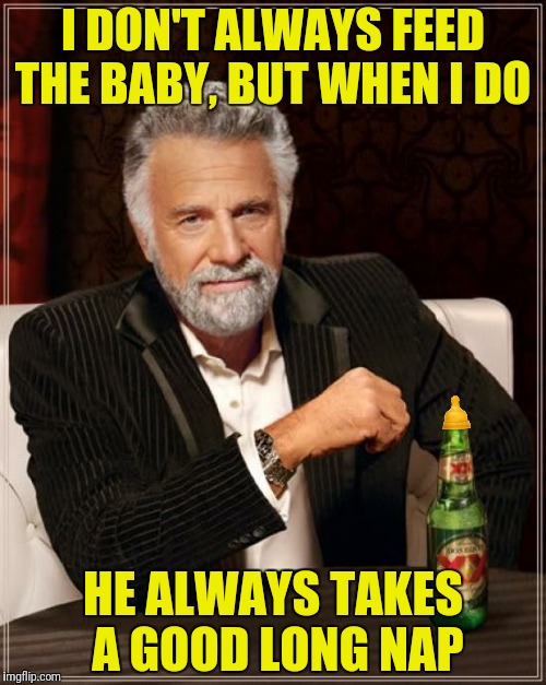 And to make things better, the baby burps himself |  I DON'T ALWAYS FEED THE BABY, BUT WHEN I DO; HE ALWAYS TAKES A GOOD LONG NAP | image tagged in the most interesting man in the world,baby bottle,nipple | made w/ Imgflip meme maker