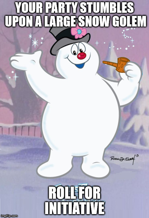 That's a +3 Pipe. Be careful.  | YOUR PARTY STUMBLES UPON A LARGE SNOW GOLEM; ROLL FOR INITIATIVE | image tagged in frosty the snowman,dungeons and dragons | made w/ Imgflip meme maker