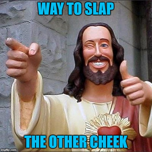 WAY TO SLAP THE OTHER CHEEK | made w/ Imgflip meme maker