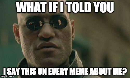Matrix Morpheus Meme | WHAT IF I TOLD YOU; I SAY THIS ON EVERY MEME ABOUT ME? | image tagged in memes,matrix morpheus | made w/ Imgflip meme maker