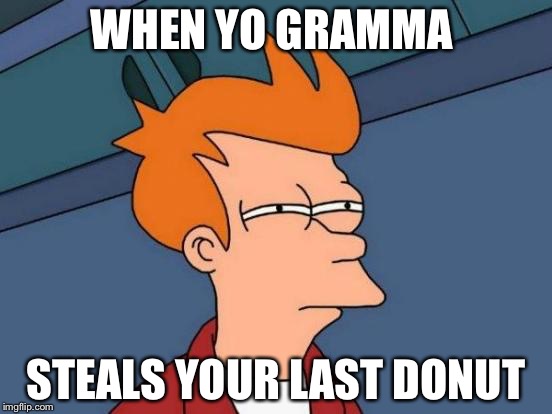 Futurama Fry Meme | WHEN YO GRAMMA; STEALS YOUR LAST DONUT | image tagged in memes,futurama fry | made w/ Imgflip meme maker