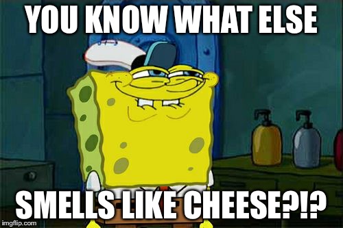 Don't You Squidward Meme | YOU KNOW WHAT ELSE; SMELLS LIKE CHEESE?!? | image tagged in memes,dont you squidward | made w/ Imgflip meme maker