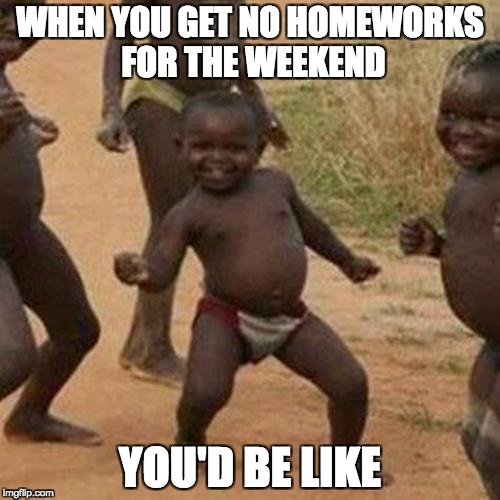 Third World Success Kid Meme | WHEN YOU GET NO HOMEWORKS FOR THE WEEKEND; YOU'D BE LIKE | image tagged in memes,third world success kid | made w/ Imgflip meme maker