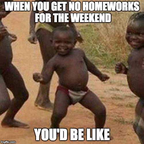 Third World Success Kid | WHEN YOU GET NO HOMEWORKS FOR THE WEEKEND; YOU'D BE LIKE | image tagged in memes,third world success kid | made w/ Imgflip meme maker