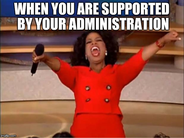 Oprah You Get A | WHEN YOU ARE SUPPORTED BY YOUR ADMINISTRATION | image tagged in memes,oprah you get a | made w/ Imgflip meme maker