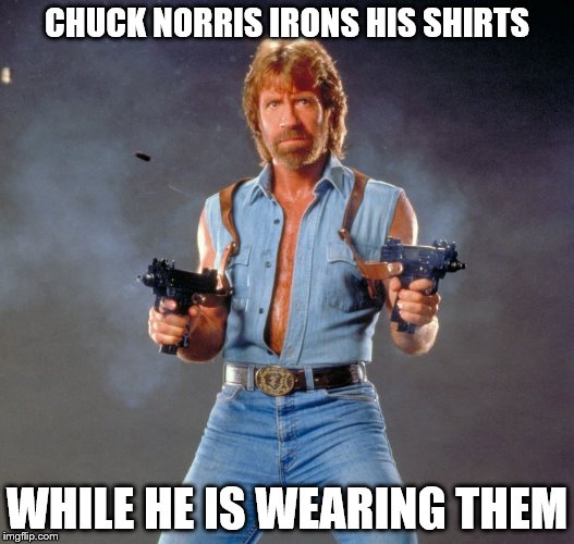 Chuck Norris Guns | CHUCK NORRIS IRONS HIS SHIRTS; WHILE HE IS WEARING THEM | image tagged in memes,chuck norris guns,chuck norris | made w/ Imgflip meme maker