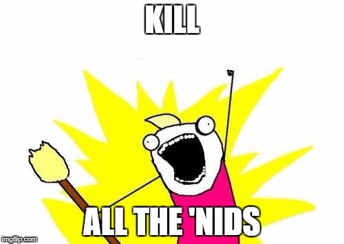 X All The Y Meme | KILL ALL THE 'NIDS | image tagged in memes,x all the y | made w/ Imgflip meme maker