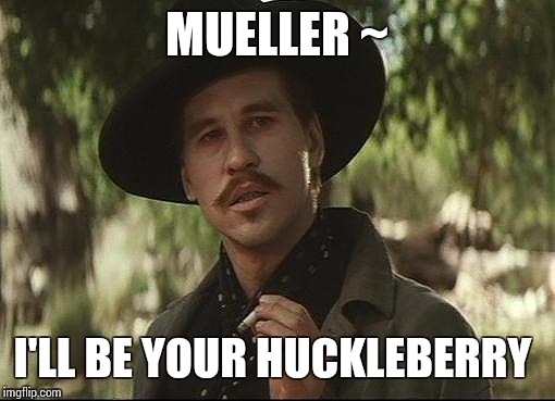 doc holliday | MUELLER ~; I'LL BE YOUR HUCKLEBERRY | image tagged in doc holliday | made w/ Imgflip meme maker