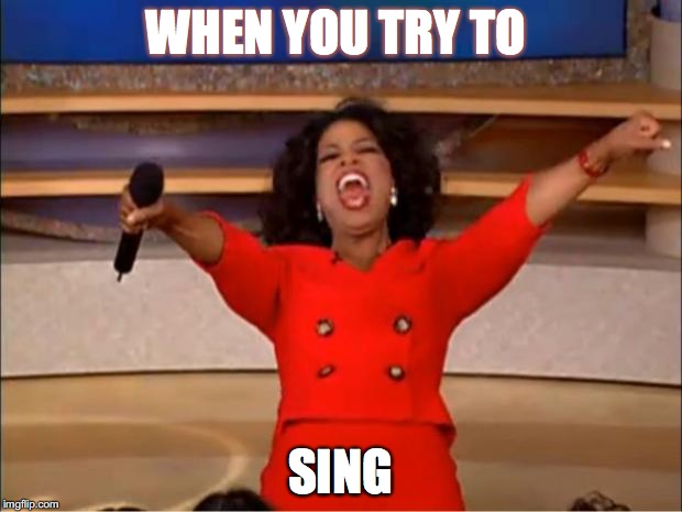 Oprah You Get A | WHEN YOU TRY TO; SING | image tagged in memes,oprah you get a | made w/ Imgflip meme maker