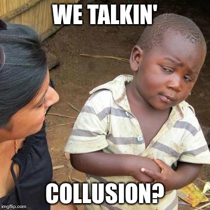 Third World Skeptical Kid Meme | WE TALKIN' COLLUSION? | image tagged in memes,third world skeptical kid | made w/ Imgflip meme maker