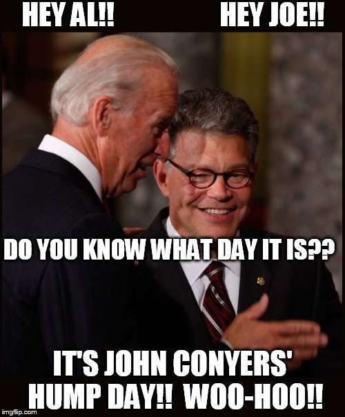 HEY JOE!! HEY AL!! DO YOU KNOW WHAT DAY IT IS?? IT'S JOHN CONYERS' HUMP DAY!!  WOO-HOO!! | image tagged in al_franken_joe_biden_john_conyers'_hump_day | made w/ Imgflip meme maker