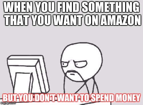 Computer Guy | WHEN YOU FIND SOMETHING THAT YOU WANT ON AMAZON; BUT YOU DON'T WANT TO SPEND MONEY | image tagged in memes,computer guy | made w/ Imgflip meme maker