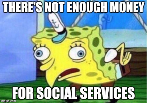 Mocking Spongebob Meme | THERE'S NOT ENOUGH MONEY; FOR SOCIAL SERVICES | image tagged in mocking spongebob | made w/ Imgflip meme maker