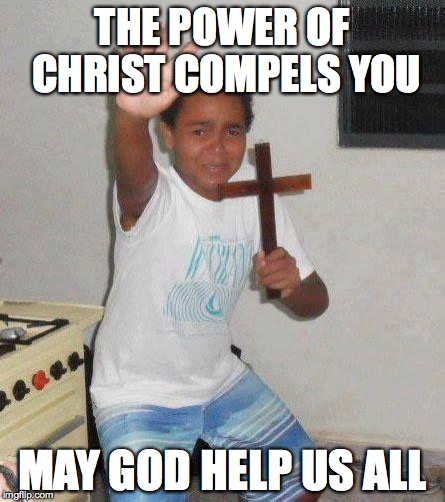 kid with cross | THE POWER OF CHRIST COMPELS YOU; MAY GOD HELP US ALL | image tagged in kid with cross | made w/ Imgflip meme maker