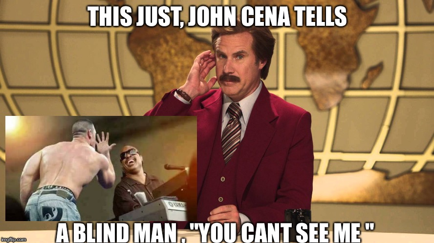 This just in  | THIS JUST, JOHN CENA TELLS; A BLIND MAN , "YOU CANT SEE ME " | image tagged in ron burgundy this just in,john cena | made w/ Imgflip meme maker
