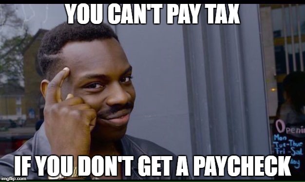 YOU CAN'T PAY TAX IF YOU DON'T GET A PAYCHECK | made w/ Imgflip meme maker