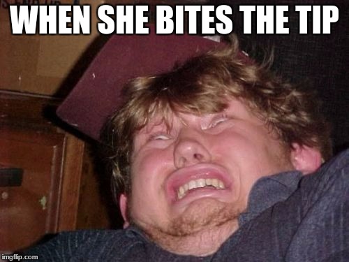 WTF Meme | WHEN SHE BITES THE TIP | image tagged in memes,wtf | made w/ Imgflip meme maker