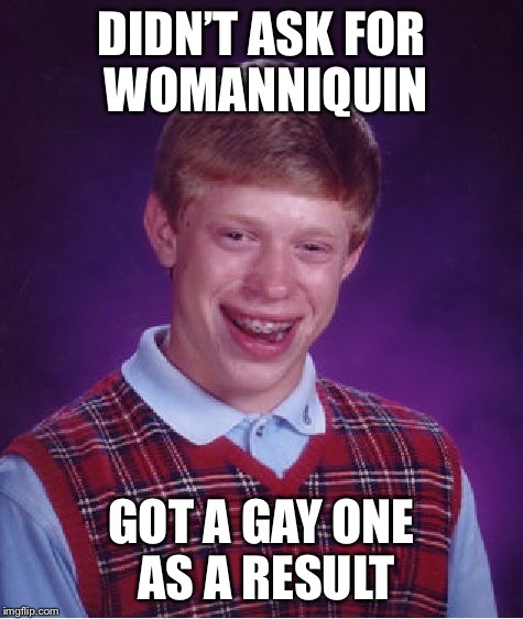 Bad Luck Brian Meme | DIDN’T ASK FOR WOMANNIQUIN GOT A GAY ONE AS A RESULT | image tagged in memes,bad luck brian | made w/ Imgflip meme maker