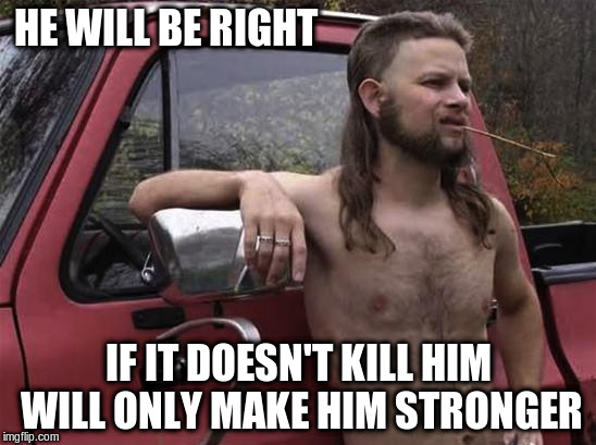 HE WILL BE RIGHT IF IT DOESN'T KILL HIM WILL ONLY MAKE HIM STRONGER | made w/ Imgflip meme maker