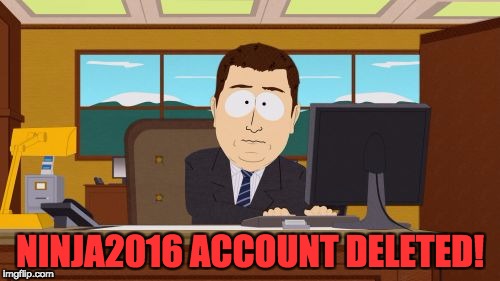 Aaaaand Its Gone | NINJA2016 ACCOUNT DELETED! | image tagged in memes,aaaaand its gone | made w/ Imgflip meme maker