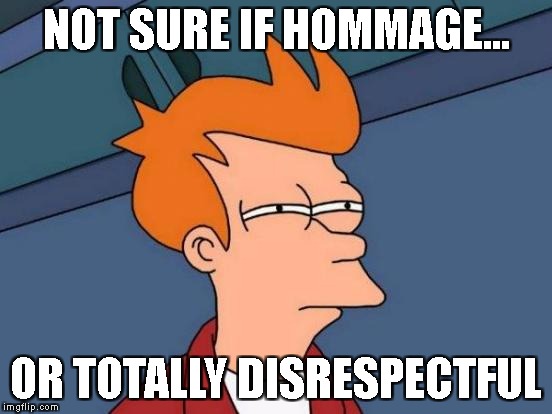 Futurama Fry Meme | NOT SURE IF HOMMAGE... OR TOTALLY DISRESPECTFUL | image tagged in memes,futurama fry | made w/ Imgflip meme maker