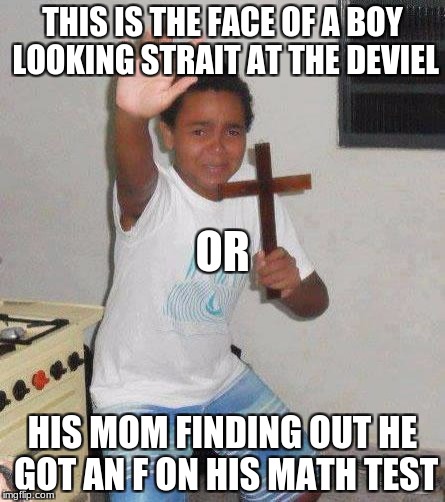 oh mother have mercy on me | THIS IS THE FACE OF A BOY LOOKING STRAIT AT THE DEVIEL; OR; HIS MOM FINDING OUT HE GOT AN F ON HIS MATH TEST | image tagged in kid with cross,math test | made w/ Imgflip meme maker