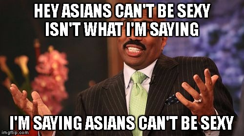 Steve Harvey Be Like | HEY ASIANS CAN'T BE SEXY ISN'T WHAT I'M SAYING; I'M SAYING ASIANS CAN'T BE SEXY | image tagged in memes,steve harvey | made w/ Imgflip meme maker