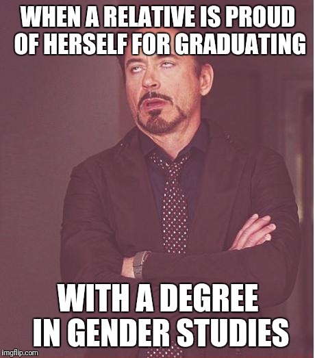 Why I Hate Facebook - Reason #15 | WHEN A RELATIVE IS PROUD OF HERSELF FOR GRADUATING; WITH A DEGREE IN GENDER STUDIES | image tagged in memes,face you make robert downey jr | made w/ Imgflip meme maker