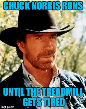 Chuck Norris | CHUCK NORRIS RUNS; UNTIL THE TREADMILL GETS TIRED | image tagged in memes,chuck norris | made w/ Imgflip meme maker