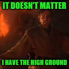 IT DOESN'T MATTER I HAVE THE HIGH GROUND | made w/ Imgflip meme maker