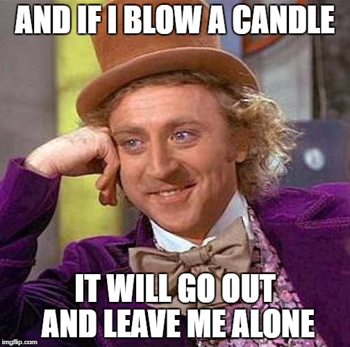 Creepy Condescending Wonka Meme | AND IF I BLOW A CANDLE IT WILL GO OUT AND LEAVE ME ALONE | image tagged in memes,creepy condescending wonka | made w/ Imgflip meme maker