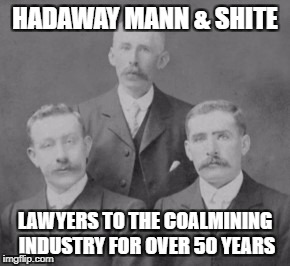 A proud heritage! | HADAWAY MANN & SHITE; LAWYERS TO THE COALMINING INDUSTRY FOR OVER 50 YEARS | image tagged in english,lawyers,funny memes | made w/ Imgflip meme maker