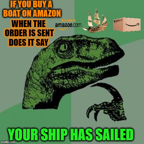 Phil tries amazon prime trial  | IF YOU BUY A BOAT ON AMAZON; WHEN THE ORDER IS SENT DOES IT SAY; YOUR SHIP HAS SAILED | image tagged in memes,philosoraptor,amazon,shipping,funny | made w/ Imgflip meme maker