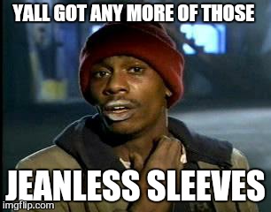Y'all Got Any More Of That Meme | YALL GOT ANY MORE OF THOSE JEANLESS SLEEVES | image tagged in memes,yall got any more of | made w/ Imgflip meme maker