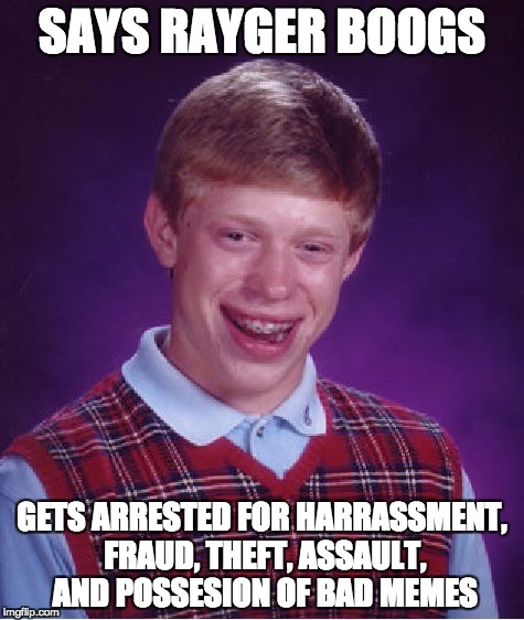 Bad Luck Brian Meme | SAYS RAYGER BOOGS; GETS ARRESTED FOR HARRASSMENT, FRAUD, THEFT, ASSAULT, AND POSSESION OF BAD MEMES | image tagged in memes,bad luck brian | made w/ Imgflip meme maker