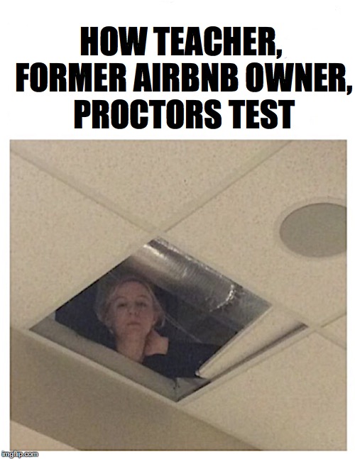 AIRBNB: Old Habits Die Hard | HOW TEACHER, FORMER AIRBNB OWNER, PROCTORS TEST | image tagged in scumbag teacher,spying,education | made w/ Imgflip meme maker