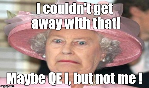 I couldn't get away with that! Maybe QE I, but not me ! | made w/ Imgflip meme maker