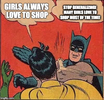 Batman Slapping Robin Meme | STOP GENERALIZING! MANY GIRLS LOVE TO SHOP MOST OF THE TIME! GIRLS ALWAYS LOVE TO SHOP | image tagged in memes,batman slapping robin | made w/ Imgflip meme maker