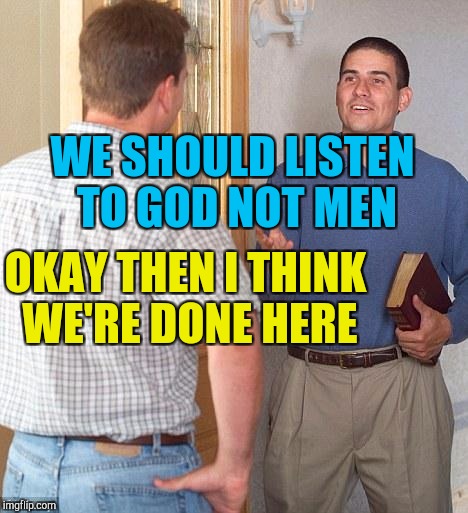 Jehovah's Witness (it's just a meme) | WE SHOULD LISTEN TO GOD NOT MEN; OKAY THEN I THINK WE'RE DONE HERE | image tagged in jehovah's witness | made w/ Imgflip meme maker