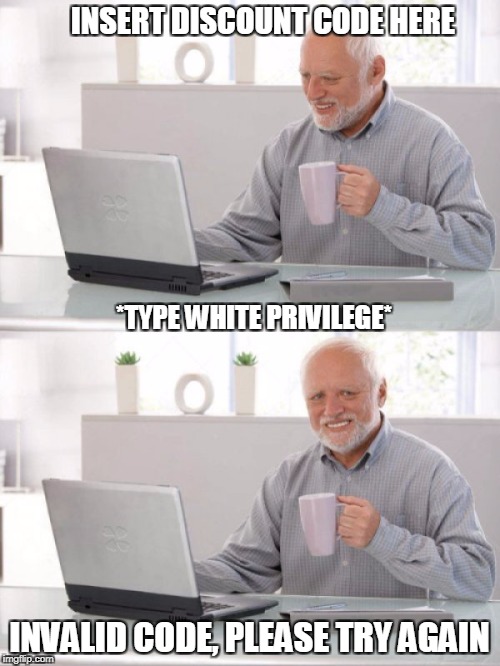Old guy pc |  INSERT DISCOUNT CODE HERE; *TYPE WHITE PRIVILEGE*; INVALID CODE, PLEASE TRY AGAIN | image tagged in old guy pc | made w/ Imgflip meme maker