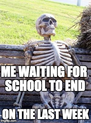 Waiting Skeleton | ME WAITING FOR SCHOOL TO END; ON THE LAST WEEK | image tagged in memes,waiting skeleton | made w/ Imgflip meme maker