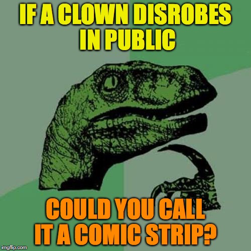 Philosoraptor | IF A CLOWN DISROBES IN PUBLIC; COULD YOU CALL IT A COMIC STRIP? | image tagged in memes,philosoraptor,stripper,clowns,sexy | made w/ Imgflip meme maker